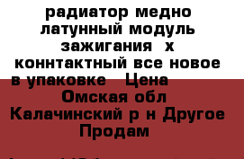 радиатор медно-латунный,модуль зажигания 4х-коннтактный все новое,в упаковке › Цена ­ 1 500 - Омская обл., Калачинский р-н Другое » Продам   